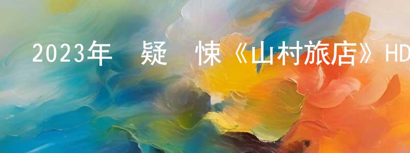 陳辛一的網絡影視資源,2023年懸疑驚悚《山村旅店》HD國語中字迅雷下載_深夜電影